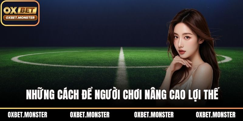 Cách Chơi Kèo Tỷ Số Hiệu Quả, Chi Tiết Tại Nhà Cái OXBET 3 Những cách để người chơi nâng cao lợi thế